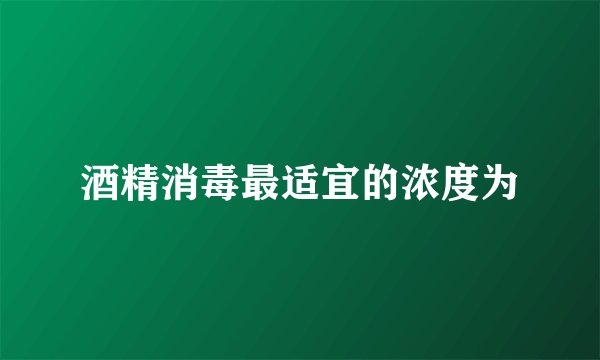 酒精消毒最适宜的浓度为