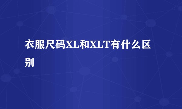 衣服尺码XL和XLT有什么区别