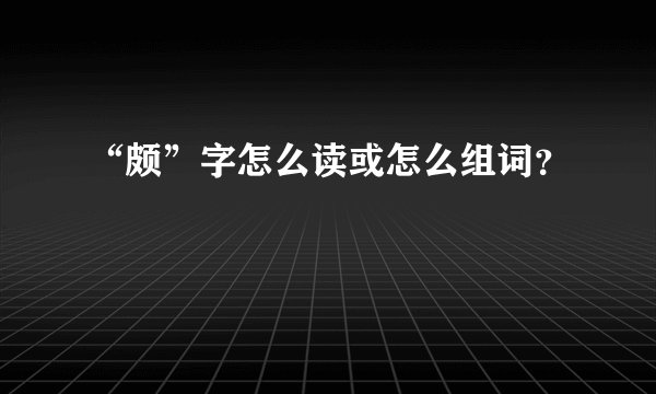 “颇”字怎么读或怎么组词？