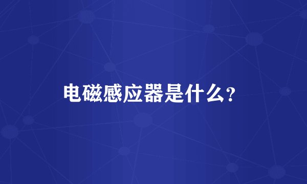 电磁感应器是什么？