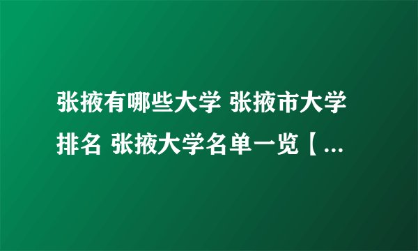 张掖有哪些大学 张掖市大学排名 张掖大学名单一览【大学名录】