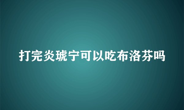 打完炎琥宁可以吃布洛芬吗