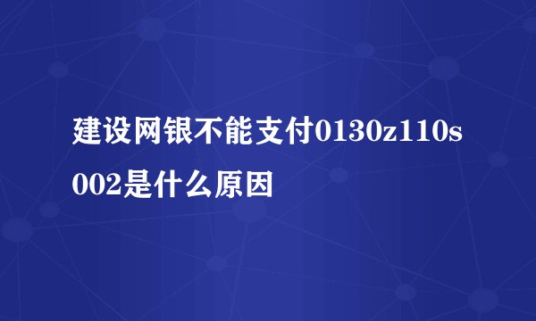 建设网银不能支付0130z110s002是什么原因