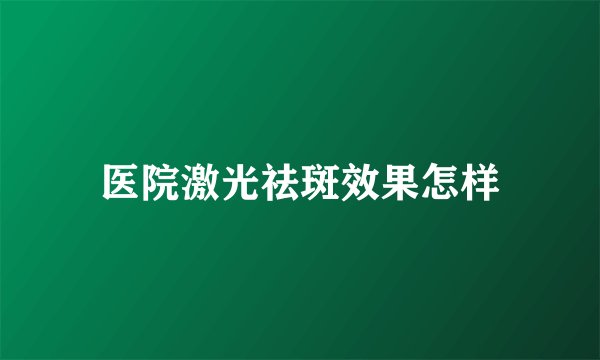 医院激光祛斑效果怎样