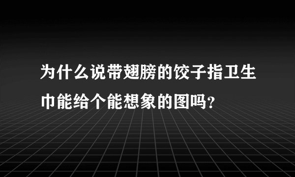 为什么说带翅膀的饺子指卫生巾能给个能想象的图吗？