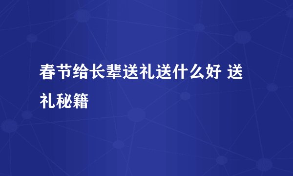 春节给长辈送礼送什么好 送礼秘籍