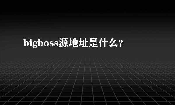bigboss源地址是什么？