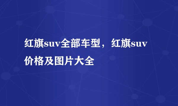 红旗suv全部车型，红旗suv价格及图片大全
