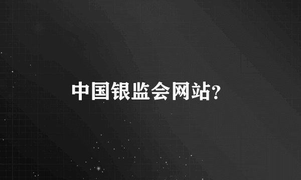 中国银监会网站？