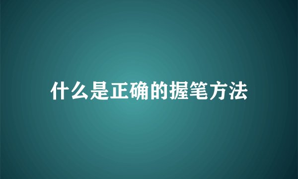 什么是正确的握笔方法