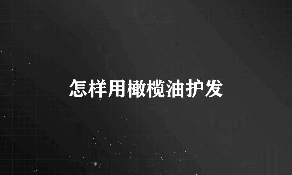 怎样用橄榄油护发