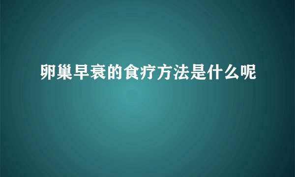 卵巢早衰的食疗方法是什么呢