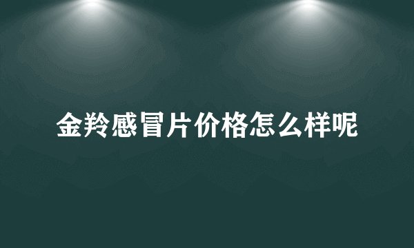 金羚感冒片价格怎么样呢