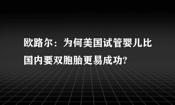 欧路尔：为何美国试管婴儿比国内要双胞胎更易成功?