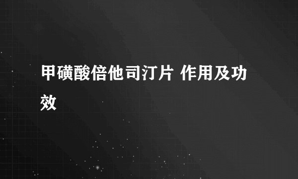 甲磺酸倍他司汀片 作用及功效