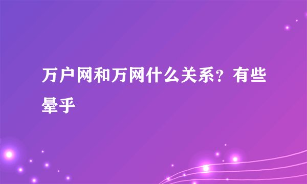 万户网和万网什么关系？有些晕乎