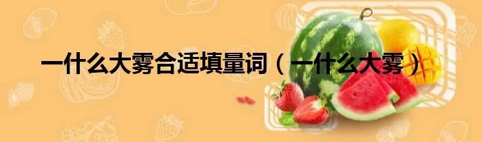 一什么大雾合适填量词（一什么大雾）