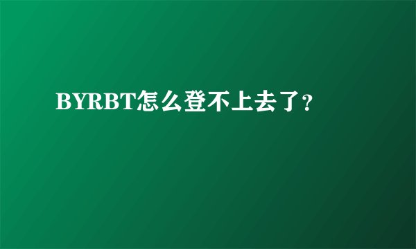 BYRBT怎么登不上去了？