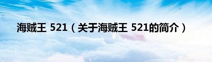 海贼王 521（关于海贼王 521的简介）