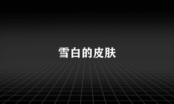 雪白的皮肤