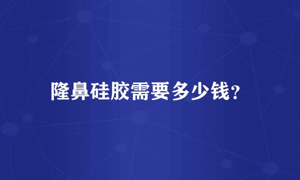 隆鼻硅胶需要多少钱？