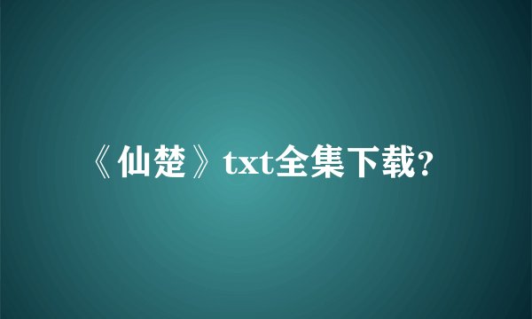 《仙楚》txt全集下载？