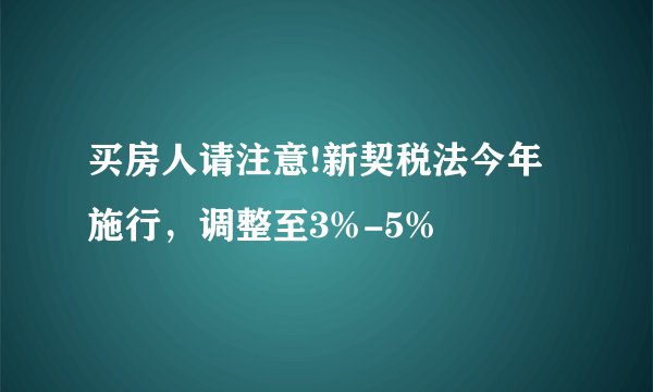 买房人请注意!新契税法今年施行，调整至3%-5%