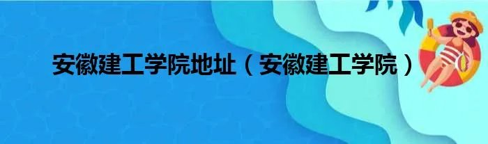 安徽建工学院地址（安徽建工学院）