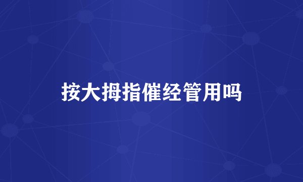 按大拇指催经管用吗