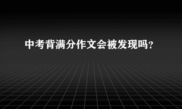 中考背满分作文会被发现吗？