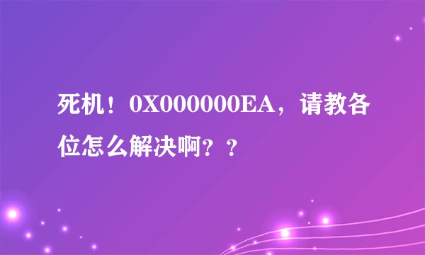 死机！0X000000EA，请教各位怎么解决啊？？