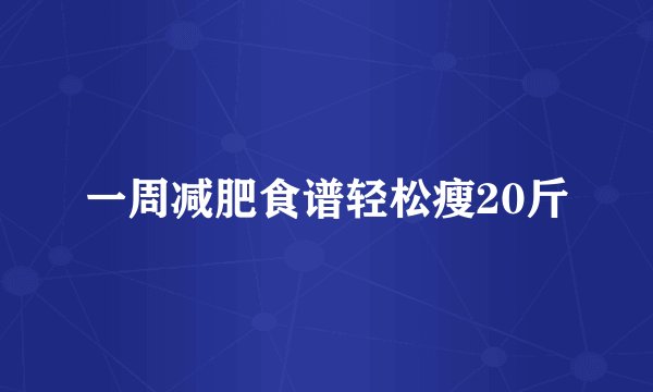 一周减肥食谱轻松瘦20斤