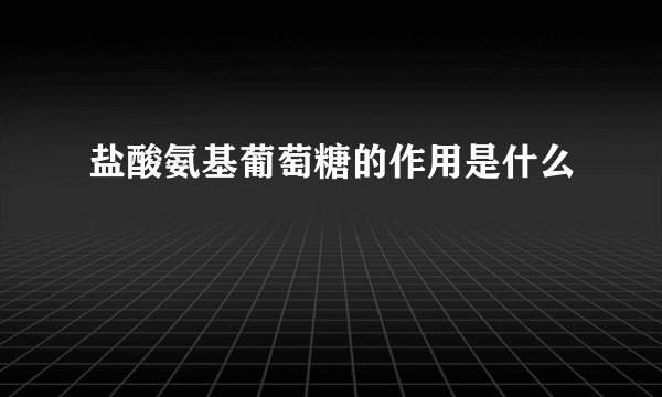 盐酸氨基葡萄糖的作用是什么