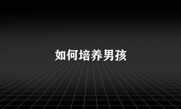 如何培养男孩