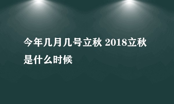 今年几月几号立秋 2018立秋是什么时候