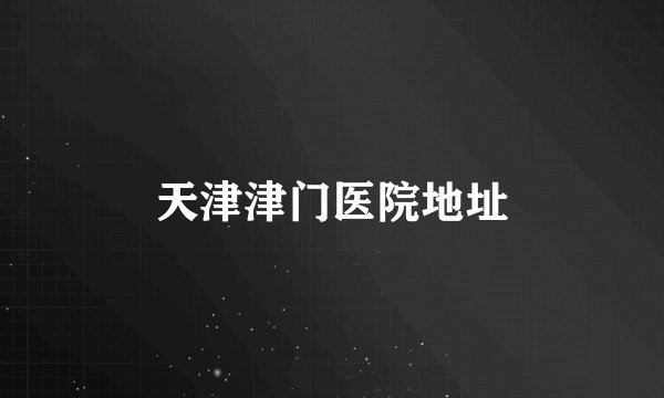 天津津门医院地址