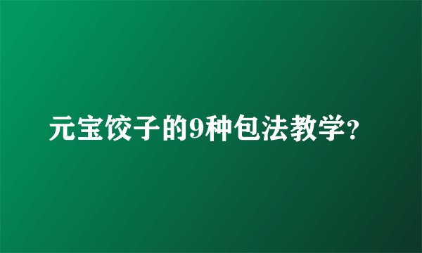 元宝饺子的9种包法教学？