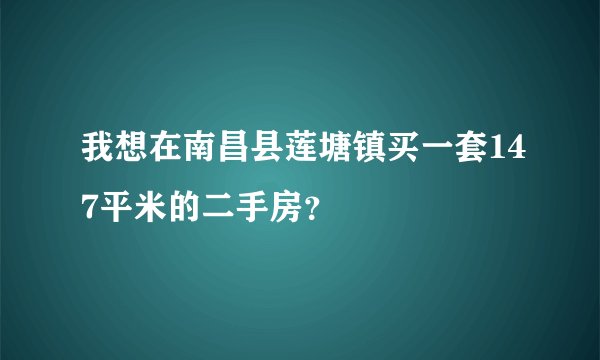 我想在南昌县莲塘镇买一套147平米的二手房？