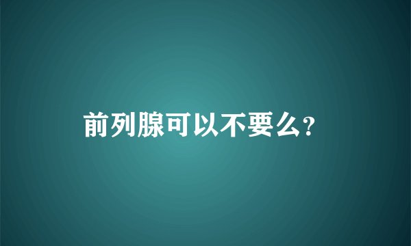 前列腺可以不要么？