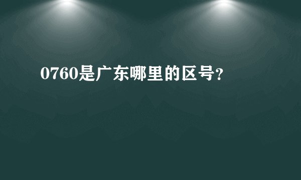 0760是广东哪里的区号？