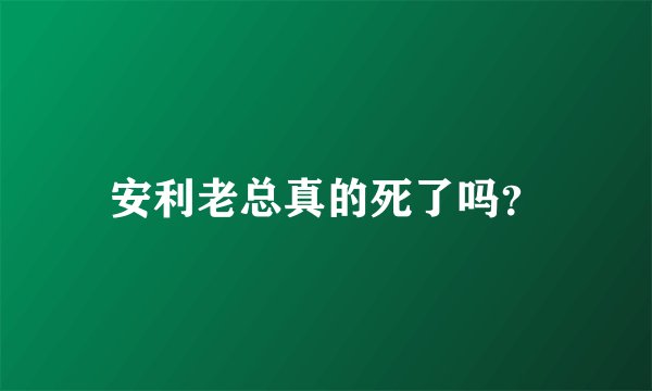 安利老总真的死了吗？