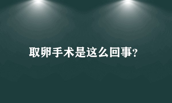 取卵手术是这么回事？