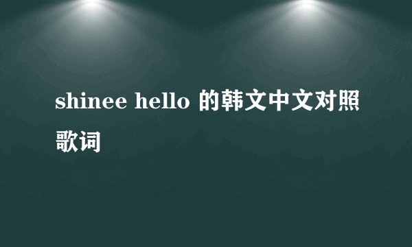 shinee hello 的韩文中文对照歌词