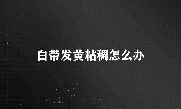 白带发黄粘稠怎么办