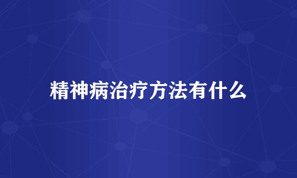 精神病治疗方法有什么