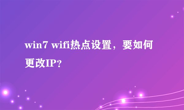 win7 wifi热点设置，要如何更改IP？