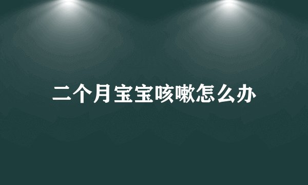 二个月宝宝咳嗽怎么办