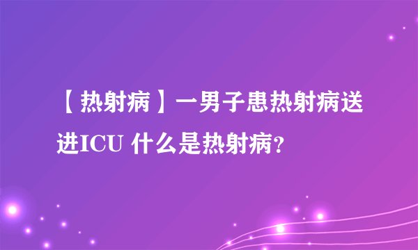 【热射病】一男子患热射病送进ICU 什么是热射病？