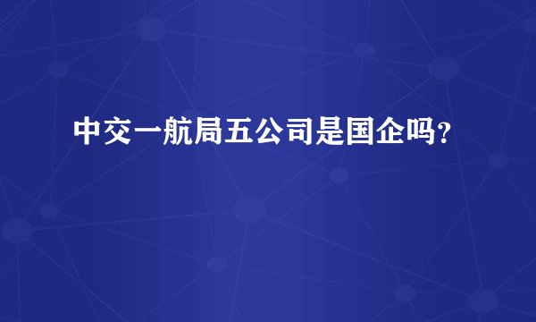 中交一航局五公司是国企吗？