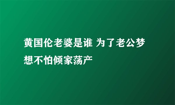 黄国伦老婆是谁 为了老公梦想不怕倾家荡产
